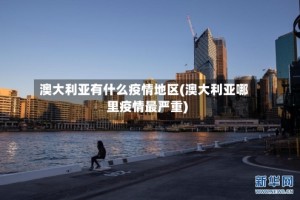 澳大利亚有什么疫情地区(澳大利亚哪里疫情最严重)
