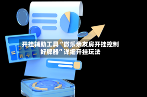 开挂辅助工具“微乐亲友房开挂控制好牌器”详细开挂玩法