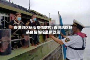 香港地区码头疫情防控/香港地区码头疫情防控最新政策