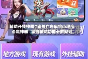辅助开挂神器“雀神广东麻将小程序必赢神器”掌握辅助功能必胜规则