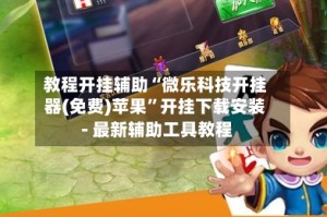 教程开挂辅助“微乐科技开挂器(免费)苹果”开挂下载安装 - 最新辅助工具教程