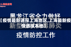 【疫情最新通报上海地区,上海最新疫情通报本地】