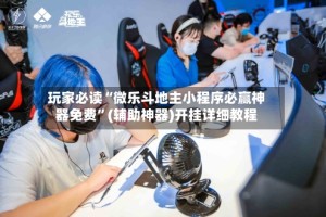 玩家必读“微乐斗地主小程序必赢神器免费”(辅助神器)开挂详细教程