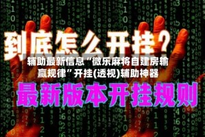 辅助最新信息“微乐麻将自建房输赢规律”开挂(透视)辅助神器
