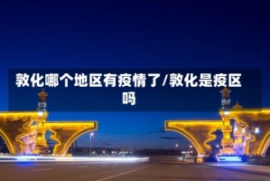 敦化哪个地区有疫情了/敦化是疫区吗