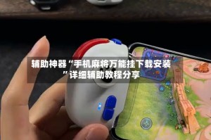 辅助神器“手机麻将万能挂下载安装”详细辅助教程分享