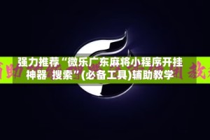强力推荐“微乐广东麻将小程序开挂神器  搜索”(必备工具)辅助教学