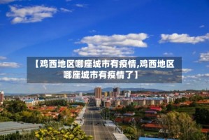 【鸡西地区哪座城市有疫情,鸡西地区哪座城市有疫情了】