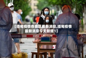 【缅甸疫情各地区最新消息,缅甸疫情最新消息今天新增1】