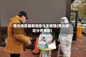 南北地区最新消息今天疫情(南北地区分界线图)