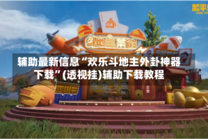 辅助最新信息“欢乐斗地主外卦神器下载”(透视挂)辅助下载教程