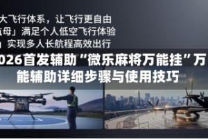 2026首发辅助“微乐麻将万能挂”万能辅助详细步骤与使用技巧