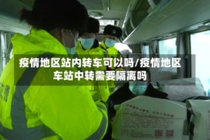 疫情地区站内转车可以吗/疫情地区车站中转需要隔离吗