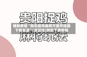 辅助教程“微乐捉鸡麻将万能开挂器下载安装”(透视挂)辅助下载教程