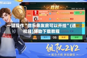 一键操作“微乐亲友房可以开挂”(透视挂)辅助下载教程