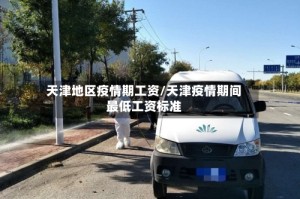 天津地区疫情期工资/天津疫情期间最低工资标准