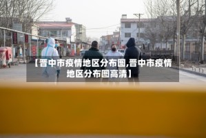 【晋中市疫情地区分布图,晋中市疫情地区分布图高清】