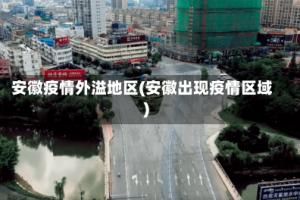 安徽疫情外溢地区(安徽出现疫情区域)