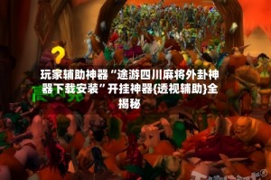 玩家辅助神器“途游四川麻将外卦神器下载安装”开挂神器{透视辅助}全揭秘