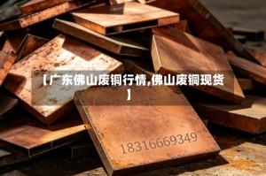 【广东佛山废铜行情,佛山废铜现货】