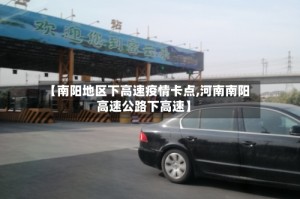 【南阳地区下高速疫情卡点,河南南阳高速公路下高速】