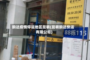 韵达疫情停运地区昆明(昆明韵达快运有限公司)
