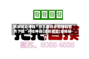 玩家辅助神器“微乐麻将必赢神器官方下载”开挂神器{透视辅助}全揭秘