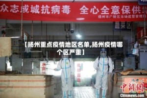 【扬州重点疫情地区名单,扬州疫情哪个区严重】