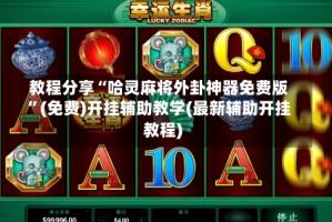教程分享“哈灵麻将外卦神器免费版”(免费)开挂辅助教学(最新辅助开挂教程)