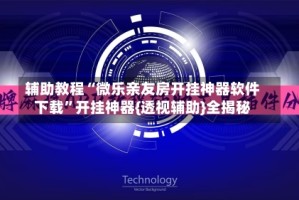 辅助教程“微乐亲友房开挂神器软件下载”开挂神器{透视辅助}全揭秘
