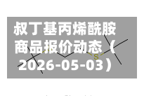 叔丁基丙烯酰胺商品报价动态（2026-05-03）