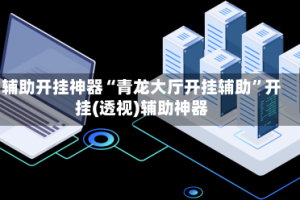 辅助开挂神器“青龙大厅开挂辅助”开挂(透视)辅助神器