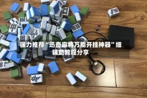 强力推荐“迅奇麻将万能开挂神器”细辅助教程分享