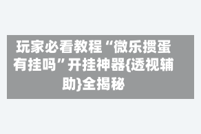 玩家必看教程“微乐掼蛋有挂吗”开挂神器{透视辅助}全揭秘
