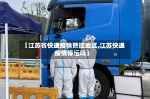 【江苏省快递疫情管控地区,江苏快递疫情停运吗】