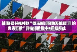 辅助开挂神器“微乐四川麻将万能挂免费下载”开挂辅助脚本+详细开挂