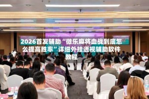 2026首发辅助“微乐麻将血战到底怎么提高胜率”详细外挂透视辅助软件教程