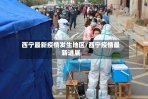 西宁最新疫情发生地区/西宁疫情最新进展