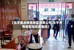 【乐平重点疫情地区名单公布,乐平市有新型冠状病毒吗】