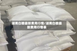 湖南白糖最新费用行情/湖南白糖最新费用行情表