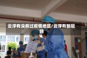 云浮有没有过疫情地区/云浮有新冠吗
