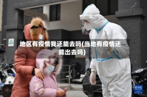 地区有疫情我还能去吗(当地有疫情还能出去吗)
