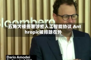 五角大楼签署涉密人工智能协议 Anthropic被排除在外