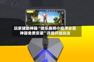 玩家辅助神器“微乐麻将小程序必赢神器免费安装”详细开挂玩法