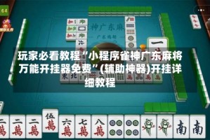 玩家必看教程“小程序雀神广东麻将万能开挂器免费”(辅助神器)开挂详细教程