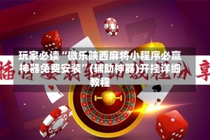 玩家必读“微乐陕西麻将小程序必赢神器免费安装”(辅助神器)开挂详细教程