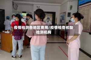 疫情检测各地区费用/疫情检查核酸检测机构