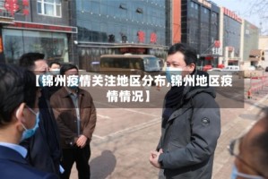 【锦州疫情关注地区分布,锦州地区疫情情况】