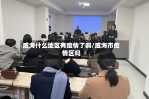 威海什么地区有疫情了啊/威海市疫情区吗