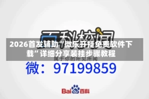 2026首发辅助“微乐开挂免费软件下载”详细分享装挂步骤教程